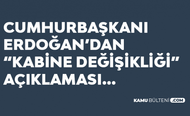 SON DAKİKA! Cumhurbaşkanı Erdoğan'dan 'Kabine Değişikliği' Açıklaması