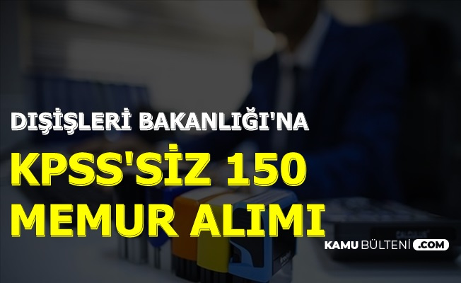 Dışişleri Bakanlığı KPSS Şartsız 150 Memur Alımı İlanı Yayınlandı
