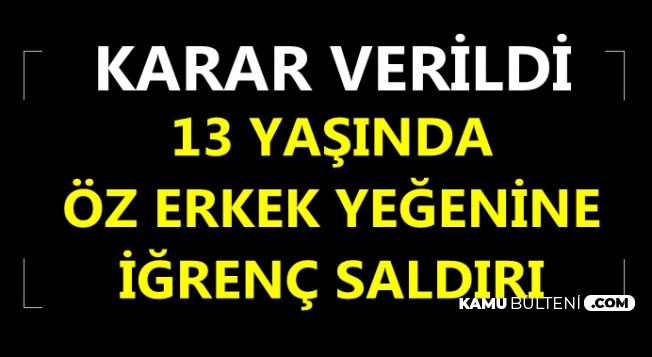 İğrenç Olay: 13 Yaşındaki Erkek Yeğenine 2014 Yılından Beri..