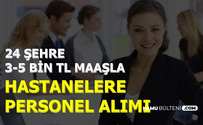 Kamu ve Özel Hastanelere 24 Şehirde Personel Alımı: 3-5 Bin TL Maaş