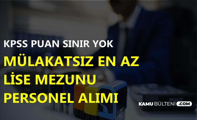 Kamuya KPSS Puan Sınırı Olmadan Personel Alımı: Mülakatsız En Az Lise