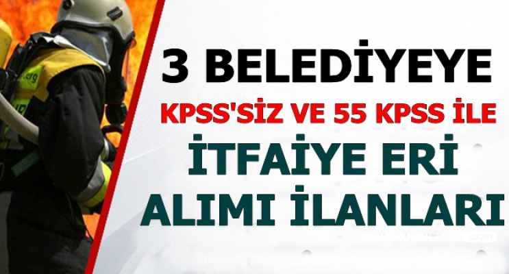KPSS'siz ve 55 KPSS ile 3 Belediyeye İtfaiye Personeli Alımı
