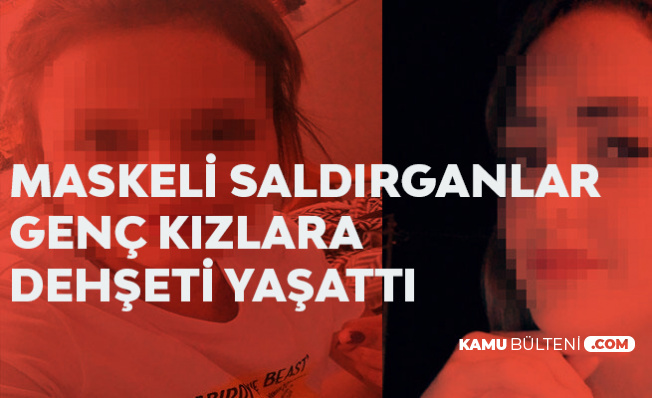 Maskeli Saldırganlar Genç Kızlara Dehşeti Yaşattı