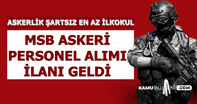 msb askerlik sartsiz en az ilkokul mezunu askeri personel alimi ilani sozlesmeli er alimi