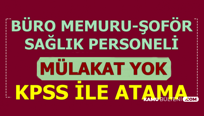 Mulakat Yok Kpss Ile En Az Lise Mezunu Buro Memuru Sofor Ve Saglik Personeli Atamasi
