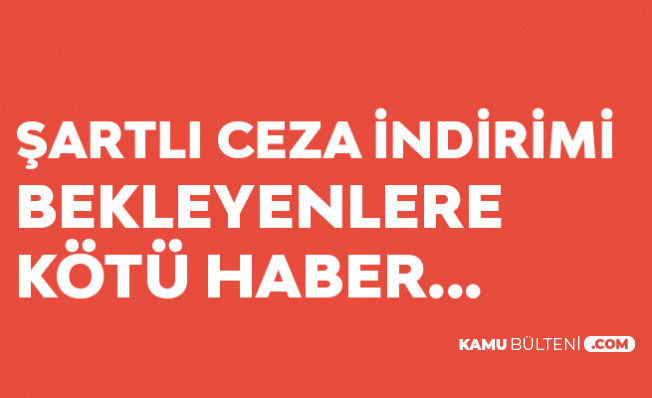 Şartlı Ceza İndirimi (Mahkum Affı) Bekleyenlere Kötü Haber
