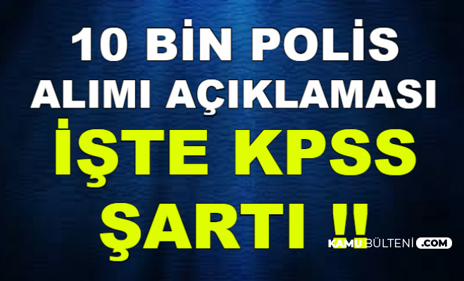 10 Bin Polis Alimi Tarih Aciklamasi Geldi Iste Kpss Sarti
