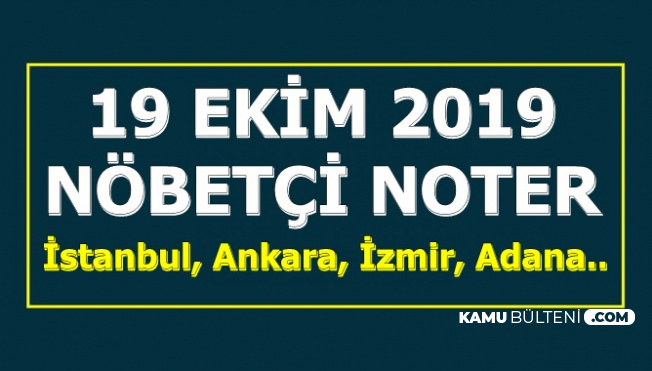 19 Ekim 2019 Nobetci Noter Adresleri Istanbul Ankara Izmir Adana