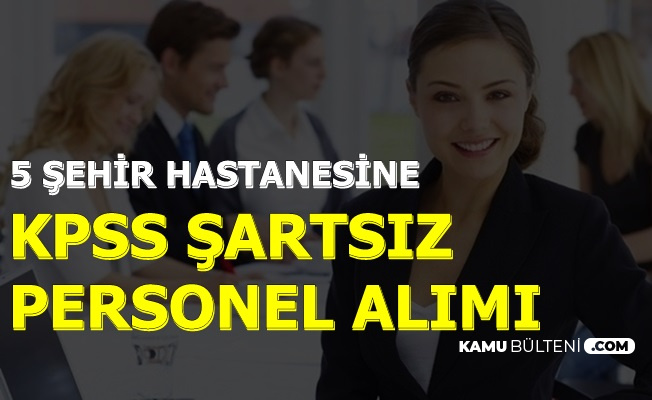 5 İl'de Şehir Hastanelerine KPSS'siz Personel Alımı-İnternetten Başvuru