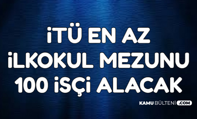 Itu En Az Ilkokul Mezunu 100 Personel Alimi Ilani Yayimlandi