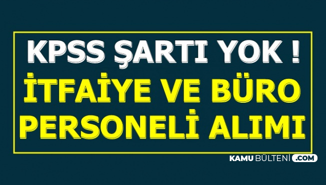 Kpss Siz Itfaiye Ve Buro Personeli Alimi Ilani Basvurusu Basladi