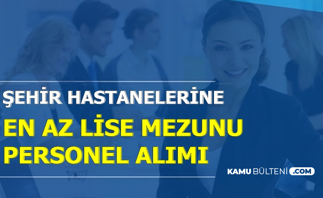 2500 5000 Tl Maasla 3 Sehir Hastanesine Kpss Sartsiz En Az Lise Mezunu Personel Alimi