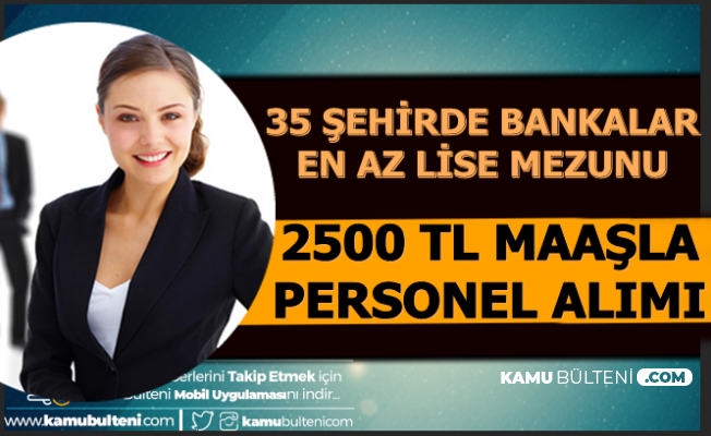 35 Sehirde Bankalara 2500 Tl Maasla En Az Lise Mezunu Personel Alimi