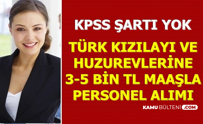 kpss sarti yok 3 5 bin tl maasla huzurevi ve kizilay personel alimi yapiyor
