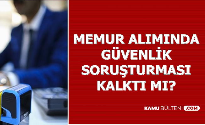 Madde Tekliften Cikarildi Artik Memur Aliminda Guvenlik Sorusturmasi Olmayacak Mi