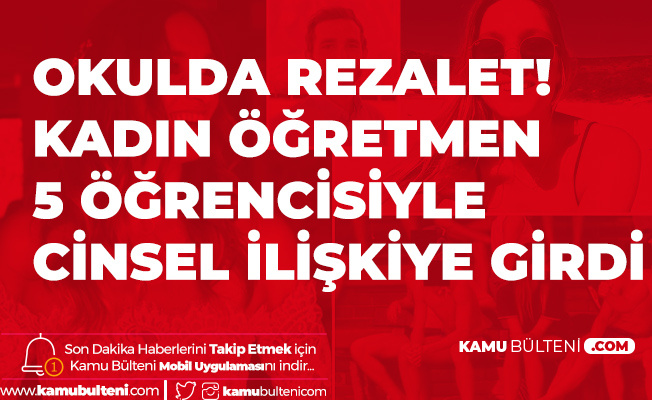 Okulda Rezillik! Kadın Öğretmen 5 Öğrencisiyle Cinsel İlişkiye Girdi