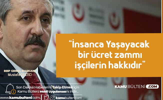 BBP Lideri Mustafa Destici: İnsanca Yaşayacak Bir Ücret Zammı işçinin Hakkıdır BBP Lideri Mustafa Destici: İnsanca Yaşayacak Bir Ücret Zammı işçinin Hakkıdır