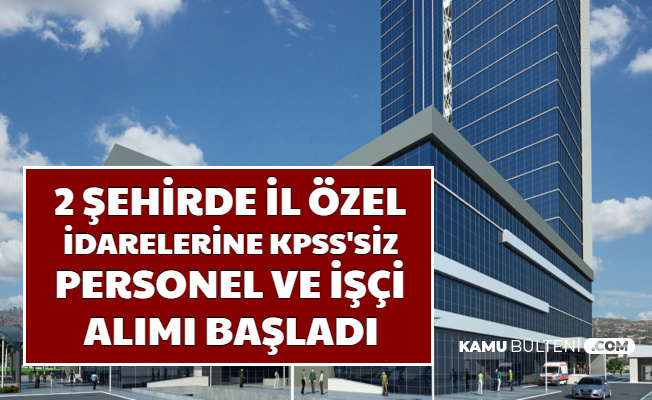 2 Şehirde İl Özel İdarelerine KPSS'siz İşçi ve Personel Alımı Başvurusu Başladı