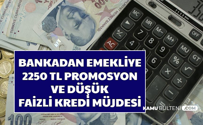 Bir Bankadan Emekliye 2250 TL Promosyon ve Düşük Faizle Kredi Müjdesi (Promosyon Ne Zaman 2020)