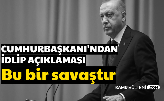 Cumhurbaşkanı Erdoğan'dan İdlip Açıklaması: "Ben 'Savaş' Diyorum