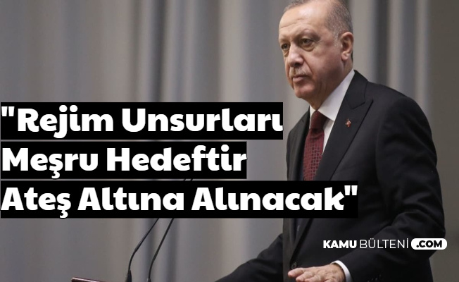 Cumhurbaşkanı Erdoğan Talimat Verdi: "Rejim Unsurları Meşru Hedeftir: Ateş Altına Alınacak"