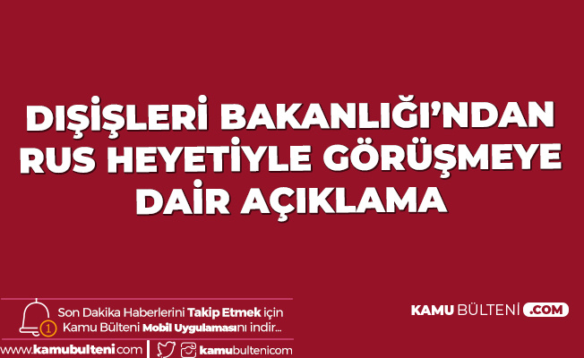Dışişleri Bakanlığı'ndan Rus Heyetle Yapılan Görüşmeye İlişkin Açıklama