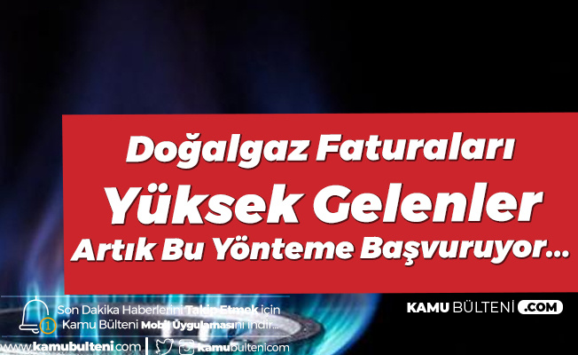 Doğalgaz Faturası Yüksek Gelenler Bu Yönteme Yöneldi
