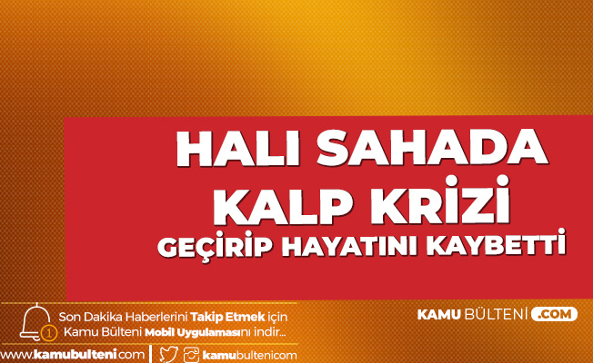 Halı Sahada Kalp Krizinden Hayatını Kaybetti!