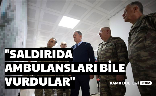 Hulusi Akar İlk Açıklamayı Yaptı: Ambulansları Bile Vurdular