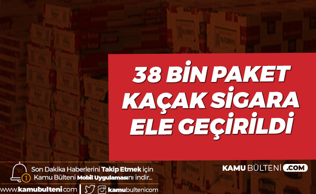 Kaçak Sigara Operasyonu! 38 Bin Paket Ele Geçirildi