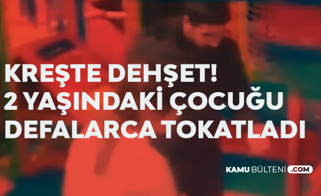 Kreşte Kâbus! 2 Yaşındaki Çocuğu Defalarca Tokatladı!