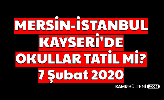 Mersin - Kayseri - İstanbul'da Okullar Tatil mi? 7 Şubat 2020 Valilikler Açıklama Yaptı mı?