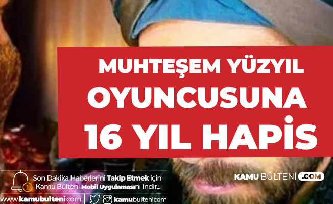 Muhteşem Yüzyıl Oyuncusuna 16 Yıl Hapis Şoku