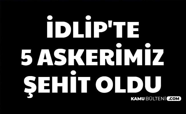 Son Dakika İdlip'ten Acı Haber: 5 Şehit 5 Yaralı (Şehitlerimizin isimleri ve memleketleri açıklandı mı?)