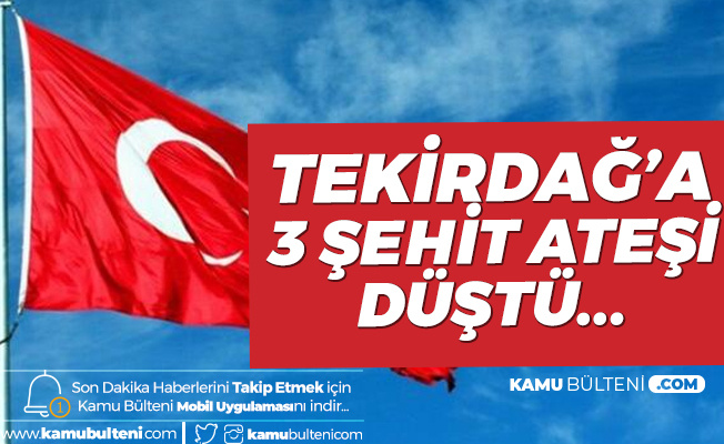 Tekirdağ'a 3 Şehit Ateşi Düştü! 