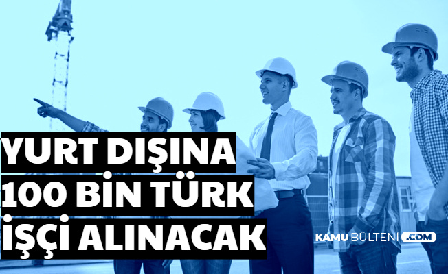 Yurt Dışına Vasıflı-Vasıfsız 100 Bin Türk İşçi Alımı Yapılacak