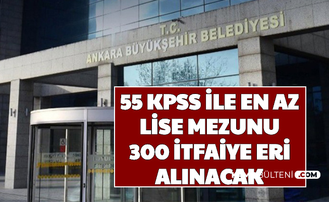 Ankara Buyuksehir Belediyesi 55 Kpss Ile En Az Lise Mezunu 300 Itfaiye Eri Alimi Yapacak