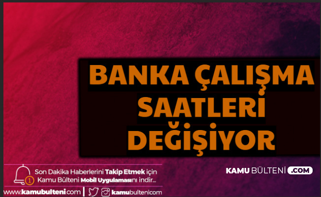 Banka Çalışma Saatleri Değişiyor-İşte Yeni Mesai Saatleri 2020