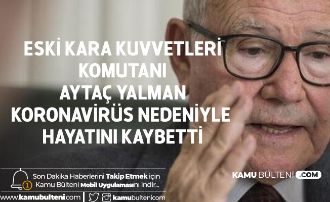 Eski Kara Kuvvetleri Komutanı Aytaç Yalman Koronavirüs Nedeniyle Hayatını Kaybetti