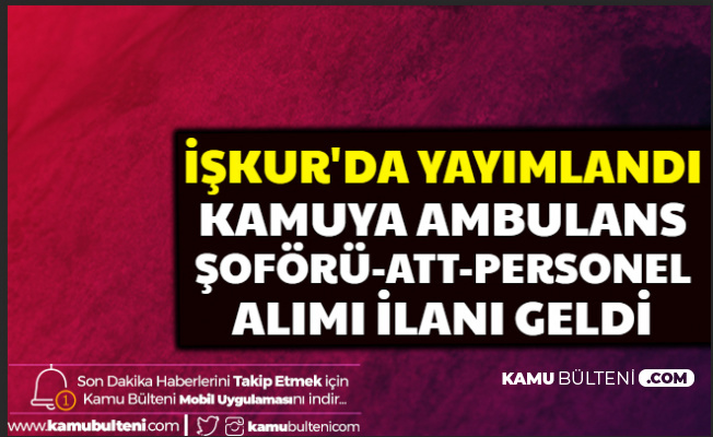 İŞKUR'da Yayımlandı: Kamuya Ambulans Sürücüsü, ATT ve Personel Alımı Yapılacak