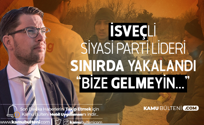 İsveç'li Siyasi Parti Lideri Edirne'de Göçmenlere Broşür Dağıtırken Yakalandı: Bize Gelmeyin...