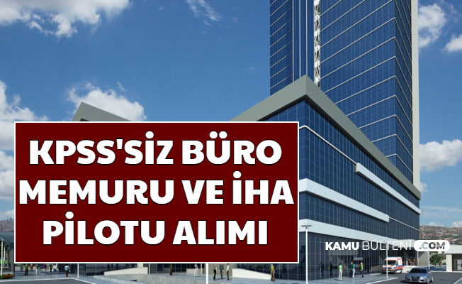 KPSS'siz Büro Memuru ve İHA Pilotu Alımı İlanı Yayımlandı
