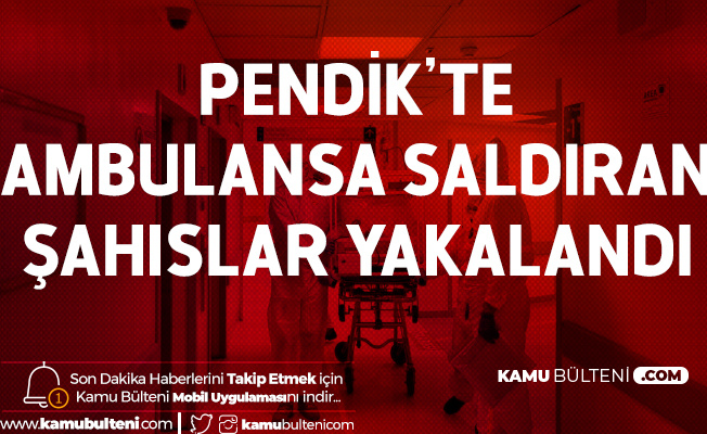 Pendik'te Koronavirüs Şüphelisi Hastayı Almaya Giden Ambulansa Saldıran Şahıslar Yakalandı Pendik'te Koronavirüs Şüphelisi Hastayı Almaya Giden Ambulansa Saldıran Şahıslar Yakalandı