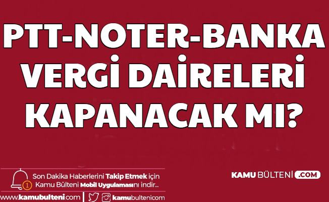 PTT - Bankalar - Vergi Daireleri ve Noterler Coronavirüs Nedeniyle Kapanacak mı?