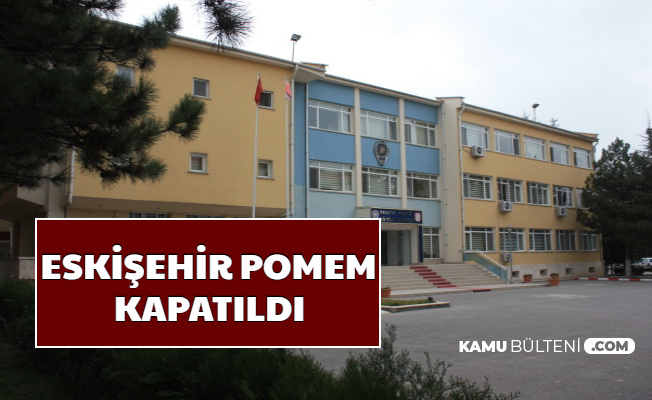 Resmi Gazete'de Yayımlandı: Eskişehir POMEM Kapatıldı