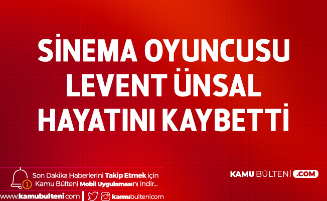 Sinema ve Dizi Oyuncusu Levent Ünsal Hayatını Kaybetti!