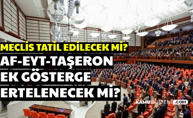TBMM Tatile Girecek mi? İşte Taşeron - EYT - Mahkumlara Af - Nafaka ve 3600 Ek Göstergede Son Durum