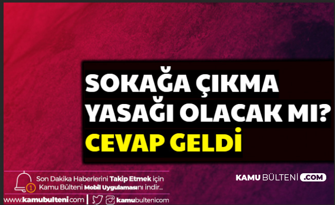 Toplantı Sonucunda Sokağa Çıkma Yasağı Gelecek mi? Cevap Geldi