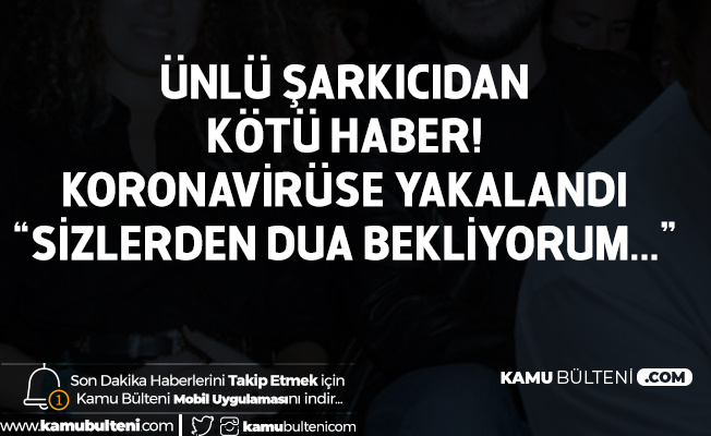 Ünlü Şarkıcı'nın Koronavirüs Testi Pozitif Çıktı : Sizlerden Bolca Dua İstiyorum...