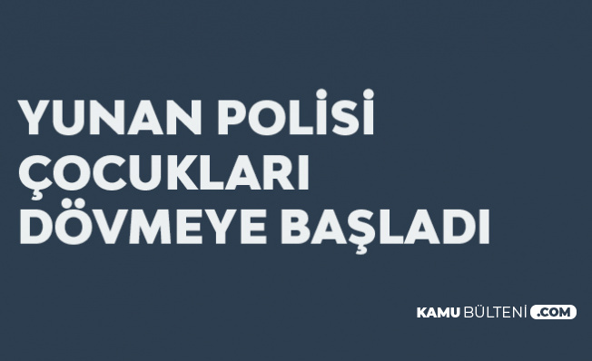 Yunan Polisi Mülteci Çocukları da Darp Etmeye Başladı